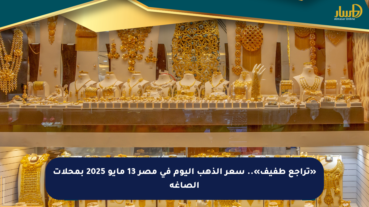 «تراجع طفيف».. سعر الذهب اليوم في مصر 13 مايو 2025 بمحلات الصاغة